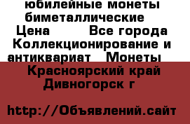 юбилейные монеты биметаллические  › Цена ­ 50 - Все города Коллекционирование и антиквариат » Монеты   . Красноярский край,Дивногорск г.